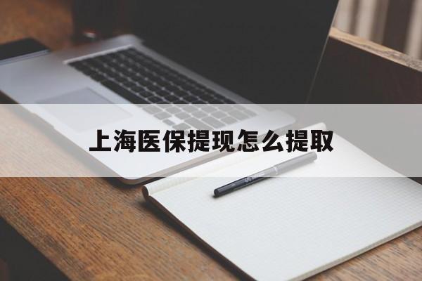 武汉上海医保提现怎么提取(上海医保提现怎么提取出来)
