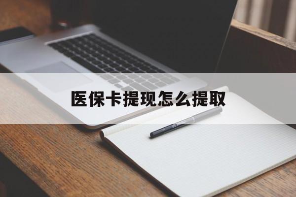 武汉医保卡提现怎么提取(医保卡提现怎么提取出来嶶新eai618兑现钱来)