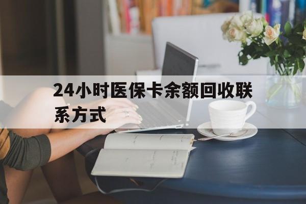 武汉24小时医保卡余额回收联系方式(医保卡回收电话)