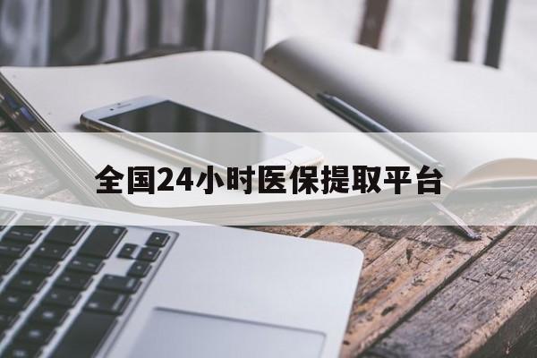 武汉全国24小时医保提取平台(全国24小时医保提取平台有哪些)