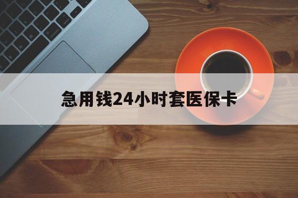 武汉急用钱24小时套医保卡(线下套医保卡联系方式)
