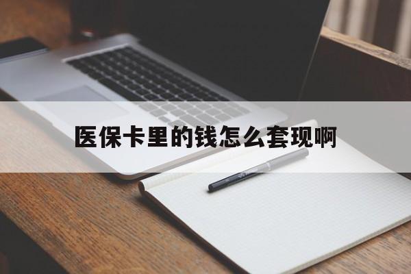 武汉医保卡里的钱怎么套现啊(医保卡的钱怎么套出来啊)