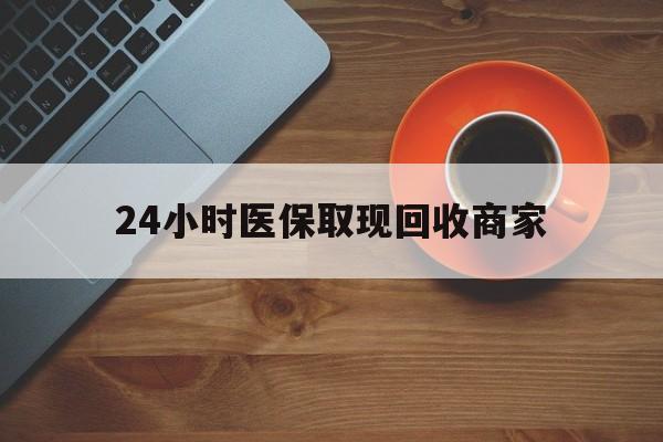 武汉24小时医保取现回收商家(求一个套医保卡的黄牛)