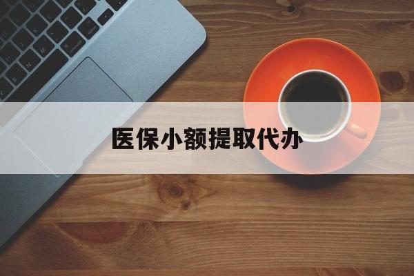 武汉医保小额提取代办(医保小额提取代办600以内)