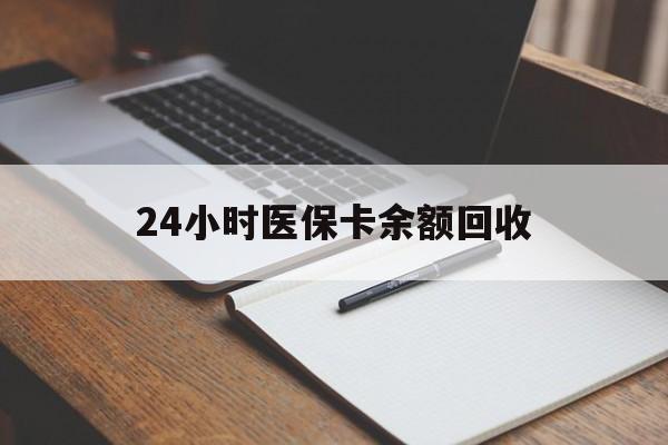 武汉24小时医保卡余额回收(医保卡回收比例是多少)