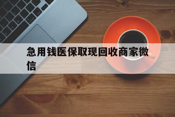 武汉急用钱医保取现回收商家微信(石家庄急用钱套医保卡联系方式渠道)