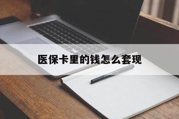 武汉医保卡里的钱怎么套现(医保卡里的钱怎么套现到银行卡)