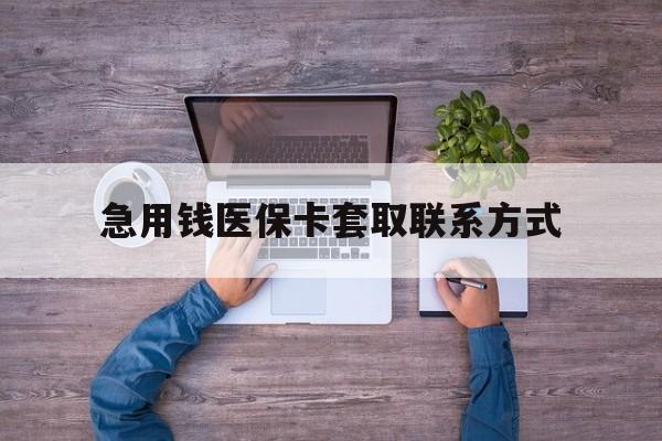 武汉急用钱医保卡套取联系方式(24小时套医保卡联系方式)