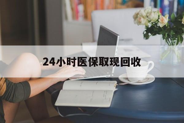 武汉24小时医保取现回收(小额医保300以内提取)