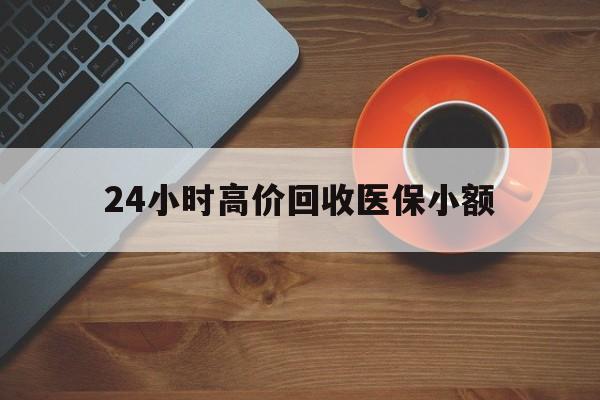 武汉24小时高价回收医保小额(求一个套医保卡的黄牛)