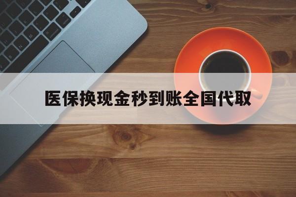 武汉医保换现金秒到账全国代取(医保卡换现金联系方式)