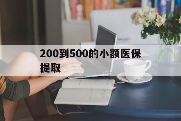 武汉200到500的小额医保提取(医保小额取现)