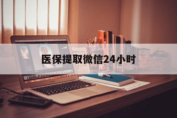 武汉医保提取微信24小时(医保提取代办中介)