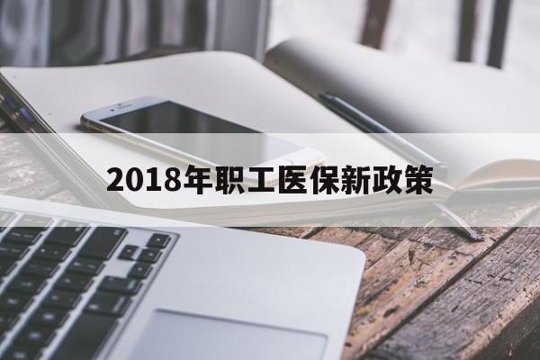 武汉2018年职工医保新政策(2018年职工医保新政策是什么)