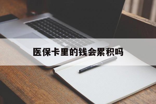 武汉医保卡里的钱会累积吗(医保卡账户的钱会累积么)